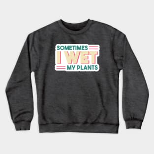 Sometimes I Wet My Plants // Funny Gardening Quote Crewneck Sweatshirt